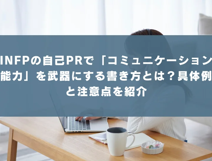 【INFP 自己pr コミュニケーション能力】INFPの自己PRで「コミュニケーション能力」を武器にする書き方とは？具体例と注意点を紹介